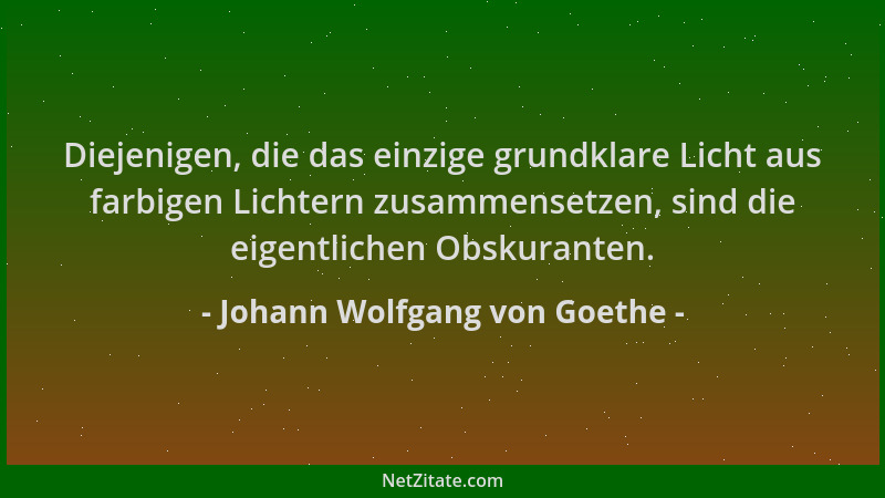 Johann Wolfgang von Goethe - Diejenigen, die das einzige grundklare Licht aus farbigen Lichtern zusammensetzen, sind die ei...