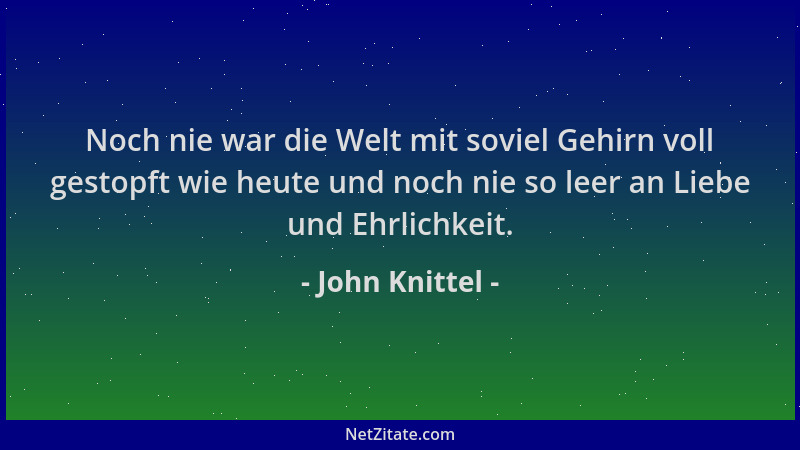 John Knittel - Noch nie war die Welt mit soviel Gehirn voll gestopft wie heute und noch nie so leer an Liebe und Ehrlichkei...
