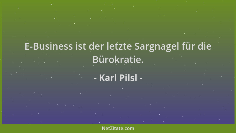 Karl Pilsl - E-Business ist der letzte Sargnagel für die Bürokratie....