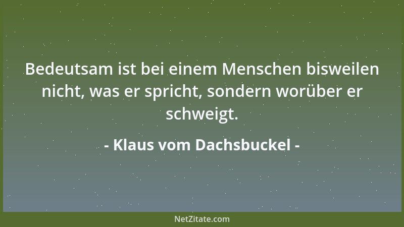 Klaus vom Dachsbuckel - Bedeutsam ist bei einem Menschen bisweilen nicht, was er spricht, sondern worüber er schweigt....