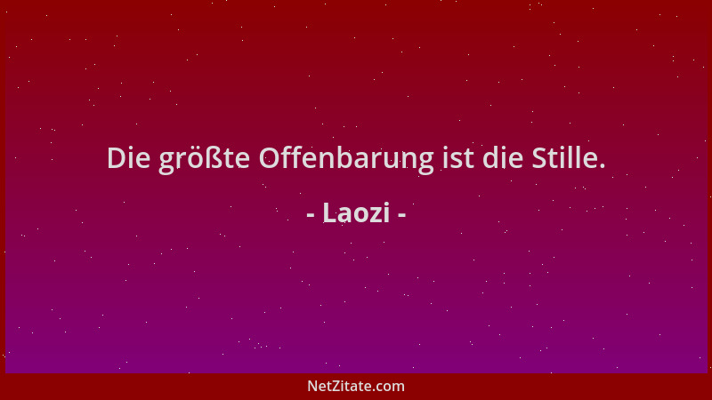 Laozi - Die größte Offenbarung ist die Stille....