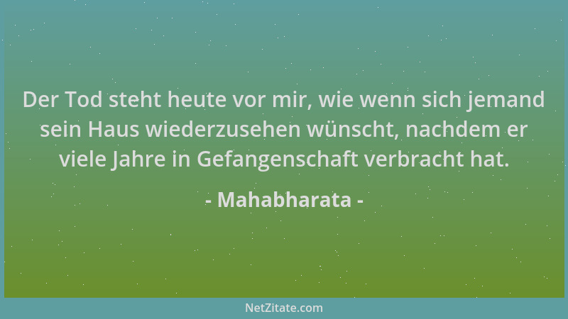 Mahabharata - Der Tod steht heute vor mir, wie wenn sich jemand sein Haus wiederzusehen wünscht, nachdem er viele Jahre in...