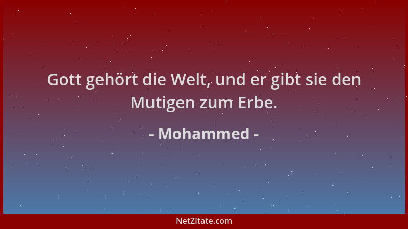 Mohammed - Gott gehört die Welt, und er gibt sie den Mutigen zum Erbe....