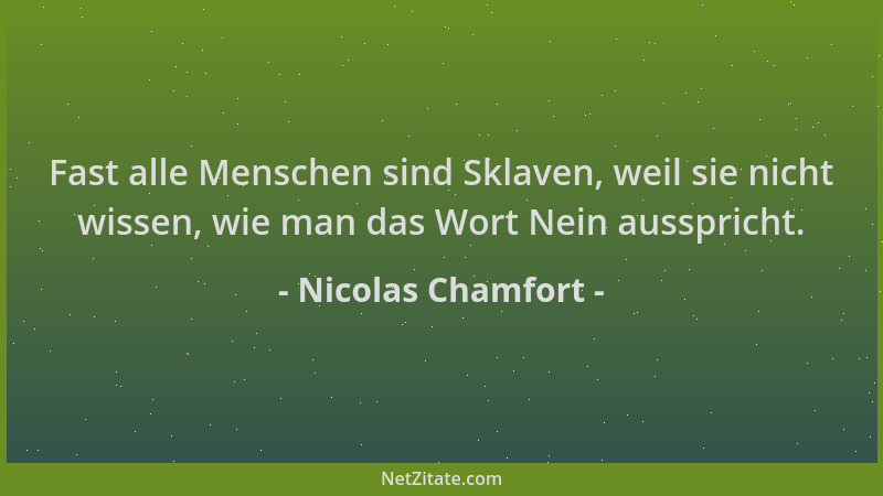 Nicolas Chamfort - Fast alle Menschen sind Sklaven, weil sie nicht wissen, wie man das Wort Nein ausspricht....