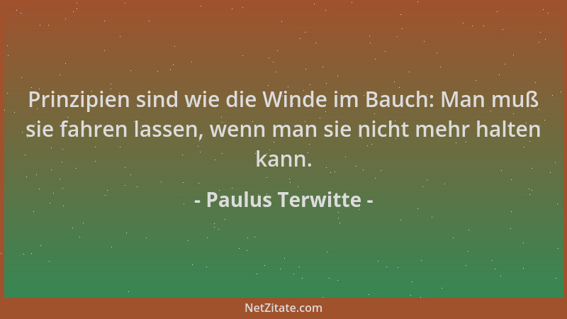 Paulus Terwitte - Prinzipien sind wie die Winde im Bauch: Man muß sie fahren lassen, wenn man sie nicht mehr halten kann....