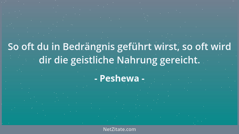 Peshewa - So oft du in Bedrängnis geführt wirst, so oft wird dir die geistliche Nahrung gereicht....
