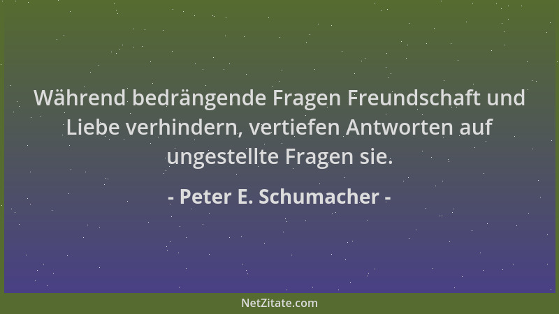 Peter E. Schumacher - Während bedrängende Fragen Freundschaft und Liebe verhindern, vertiefen Antworten auf ungestellte Fra...