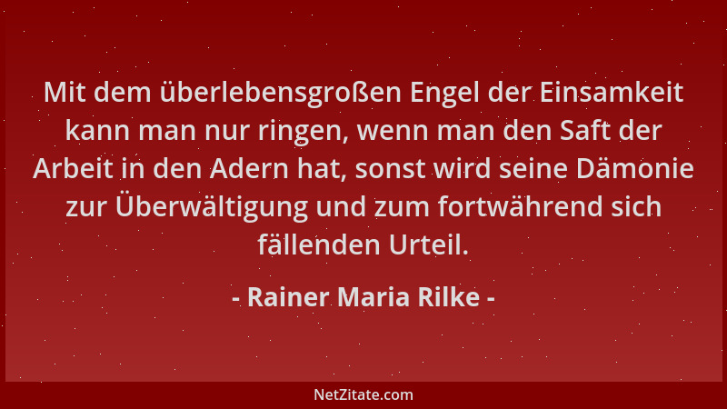 Rainer Maria Rilke - Mit dem überlebensgroßen Engel der Einsamkeit kann man nur ringen, wenn man den Saft der Arbeit in den...