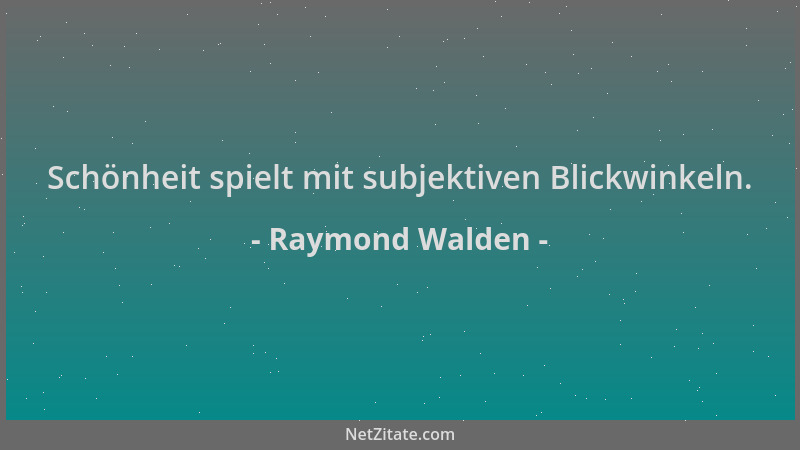 Raymond Walden - Schönheit spielt mit subjektiven Blickwinkeln....