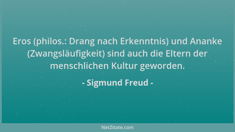 Sigmund Freud - Eros (philos.: Drang nach Erkenntnis) und Ananke (Zwangsläufigkeit) sind auch die Eltern der menschlichen K...