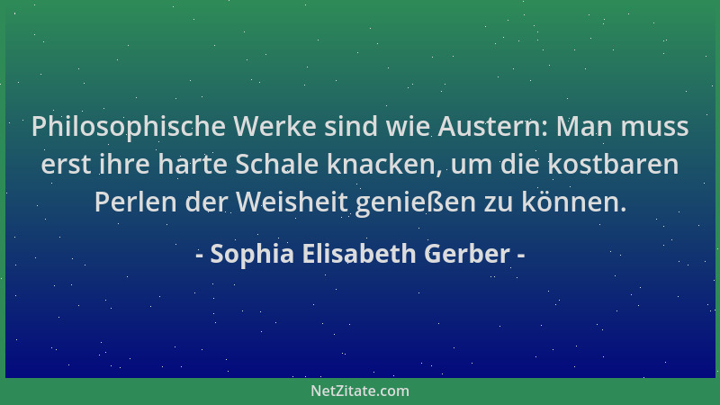 Sophia Elisabeth Gerber - Philosophische Werke sind wie Austern: Man muss erst ihre harte Schale knacken, um die kostbaren...