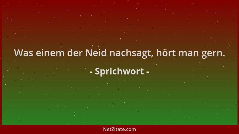 Sprichwort - Was einem der Neid nachsagt, hört man gern....