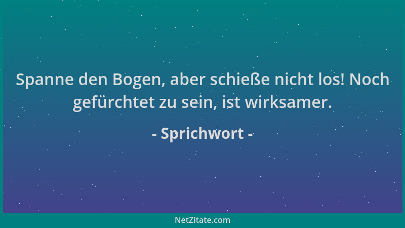 Sprichwort - Spanne den Bogen, aber schieße nicht los! Noch gefürchtet zu sein, ist wirksamer....