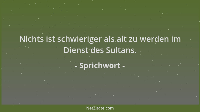 Sprichwort - Nichts ist schwieriger als alt zu werden im Dienst des Sultans....