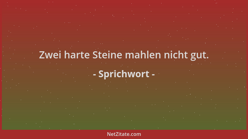 Sprichwort - Zwei harte Steine mahlen nicht gut....