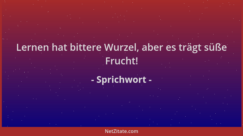 Sprichwort - Lernen hat bittere Wurzel, aber es trägt süße Frucht!...