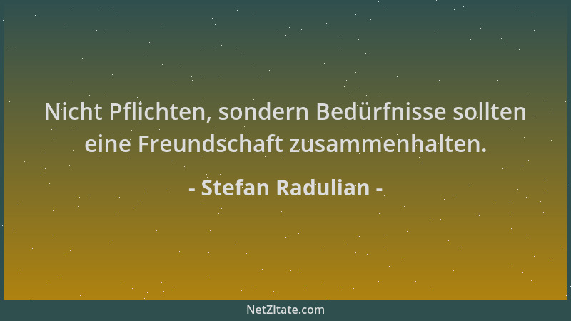 Stefan Radulian - Nicht Pflichten, sondern Bedürfnisse sollten eine Freundschaft zusammenhalten....