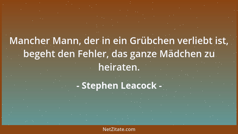 Stephen Leacock - Mancher Mann, der in ein Grübchen verliebt ist, begeht den Fehler, das ganze Mädchen zu heiraten....