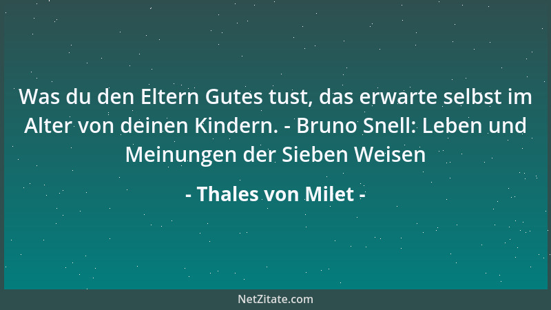 Thales von Milet - Was du den Eltern Gutes tust, das erwarte selbst im Alter von deinen Kindern. - Bruno Snell: Leben und M...