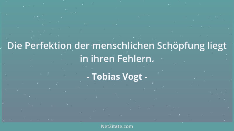 Tobias Vogt - Die Perfektion der menschlichen Schöpfung liegt in ihren Fehlern....