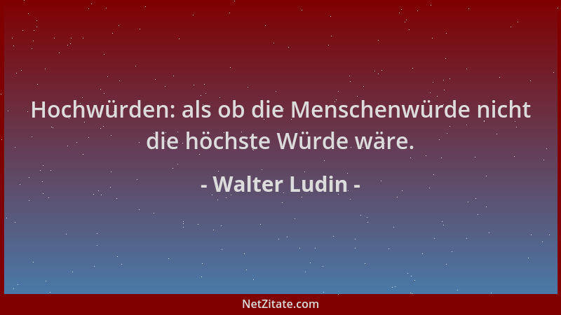 Walter Ludin - Hochwürden: als ob die Menschenwürde nicht die höchste Würde wäre....