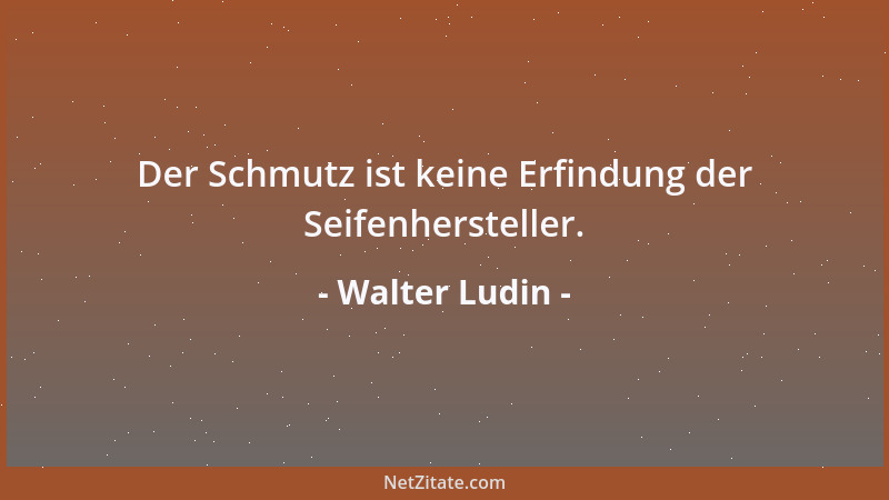 Walter Ludin - Der Schmutz ist keine Erfindung der Seifenhersteller....