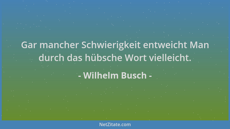 Wilhelm Busch - Gar mancher Schwierigkeit entweicht Man durch das hübsche Wort vielleicht....