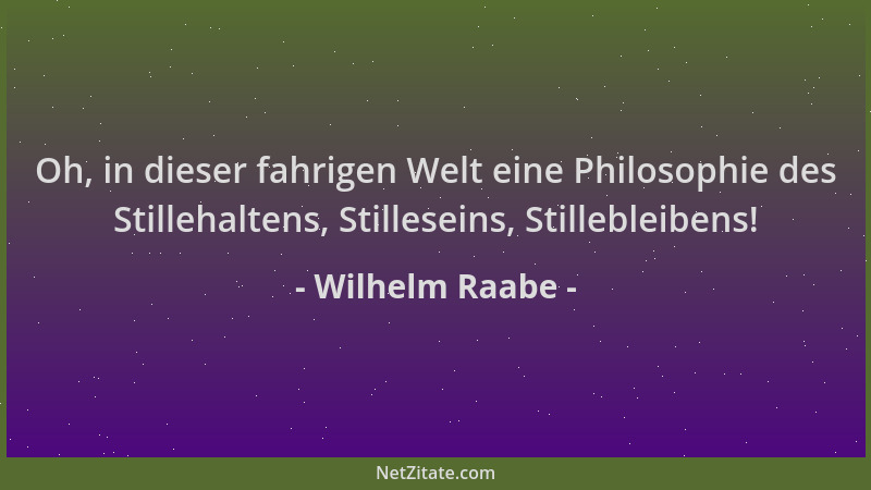 Wilhelm Raabe - Oh, in dieser fahrigen Welt eine Philosophie des Stillehaltens, Stilleseins, Stillebleibens!...