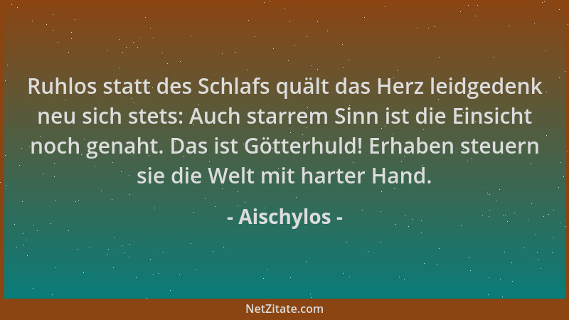 Aischylos - Ruhlos statt des Schlafs quält das Herz leidgedenk neu sich stets: Auch starrem Sinn ist die Einsicht noch gena...