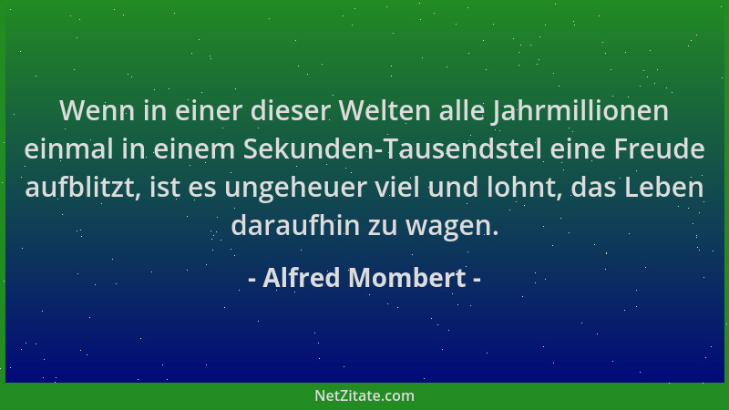 Alfred Mombert - Wenn in einer dieser Welten alle Jahrmillionen einmal in einem Sekunden-Tausendstel eine Freude aufblitzt,...