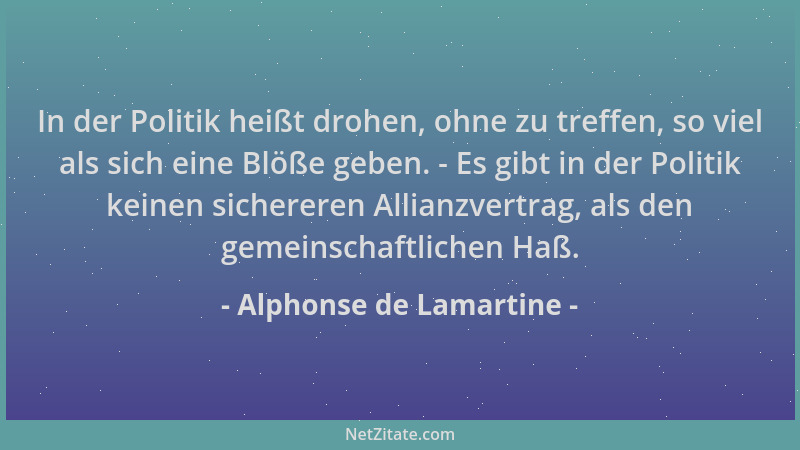 Alphonse de Lamartine - In der Politik heißt drohen, ohne zu treffen, so viel als sich eine Blöße geben. - Es gibt in der P...
