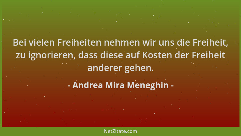 Andrea Mira Meneghin - Bei vielen Freiheiten nehmen wir uns die Freiheit, zu ignorieren, dass diese auf Kosten der Freiheit...