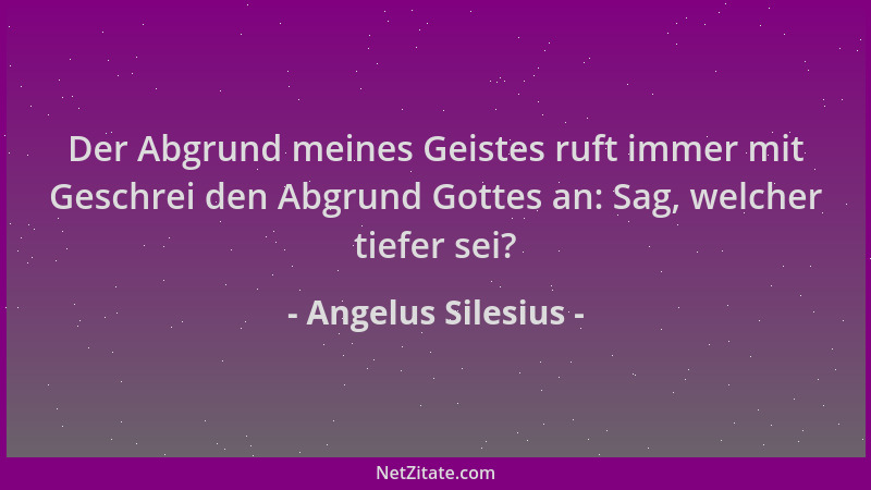 Angelus Silesius - Der Abgrund meines Geistes ruft immer mit Geschrei den Abgrund Gottes an: Sag, welcher tiefer sei?...