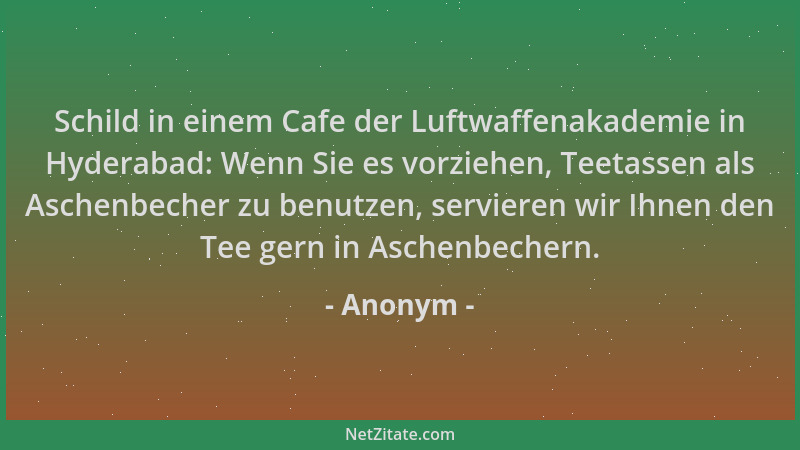 Anonym - Schild in einem Cafe der Luftwaffenakademie in Hyderabad: Wenn Sie es vorziehen, Teetassen als Aschenbecher zu ben...