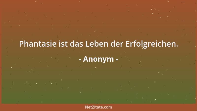Anonym - Phantasie ist das Leben der Erfolgreichen....