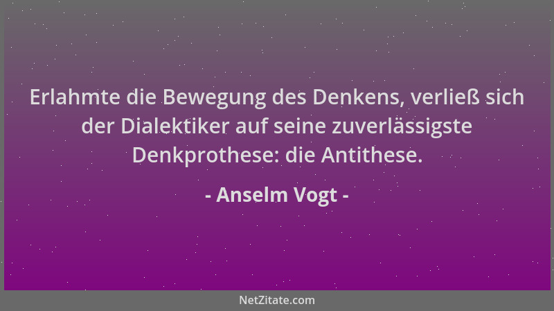 Anselm Vogt - Erlahmte die Bewegung des Denkens, verließ sich der Dialektiker auf seine zuverlässigste Denkprothese: die An...