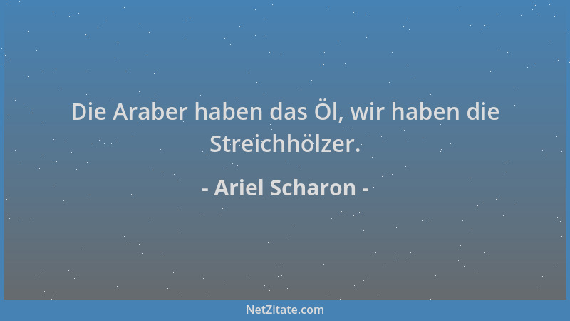 Ariel Scharon - Die Araber haben das Öl, wir haben die Streichhölzer....