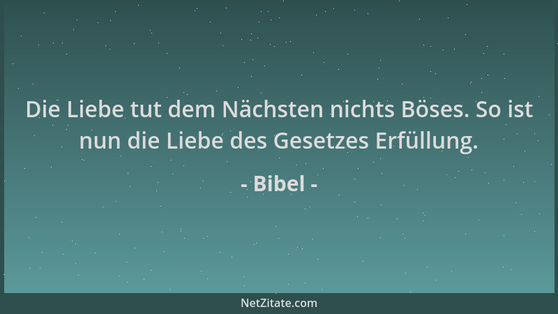 Bibel - Die Liebe tut dem Nächsten nichts Böses. So ist nun die Liebe des Gesetzes Erfüllung....