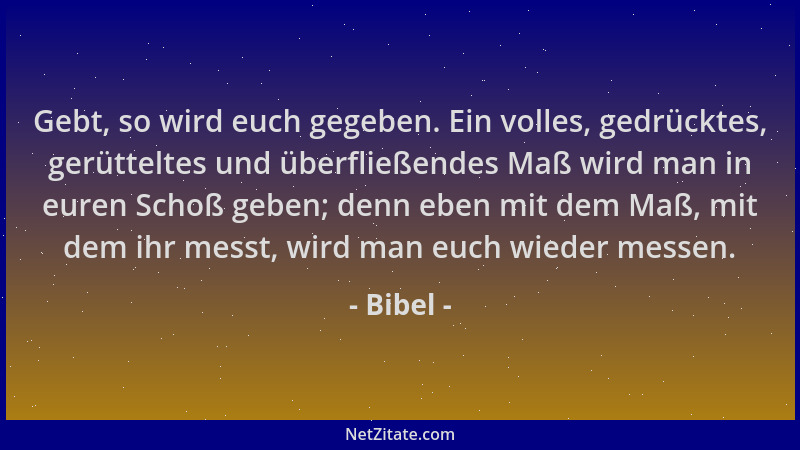 Bibel - Gebt, so wird euch gegeben. Ein volles, gedrücktes, gerütteltes und überfließendes Maß wird man in euren Schoß gebe...