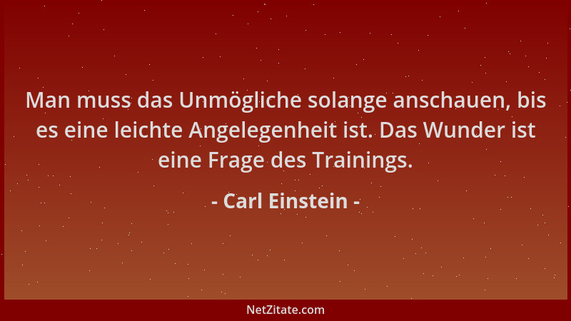 Carl Einstein - Man muss das Unmögliche solange anschauen, bis es eine leichte Angelegenheit ist. Das Wunder ist eine Frage...