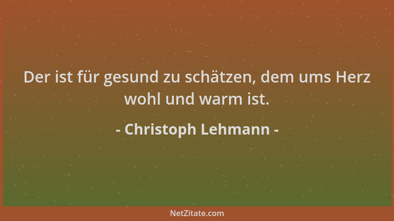 Christoph Lehmann - Der ist für gesund zu schätzen, dem ums Herz wohl und warm ist....