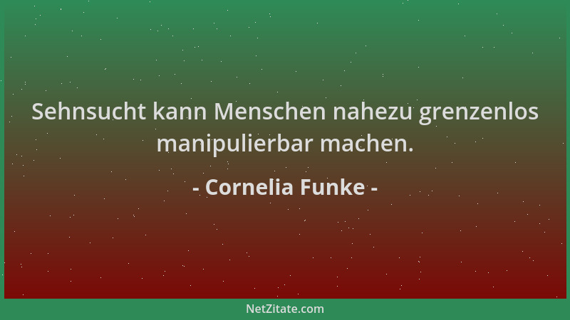 Cornelia Funke - Sehnsucht kann Menschen nahezu grenzenlos manipulierbar machen....
