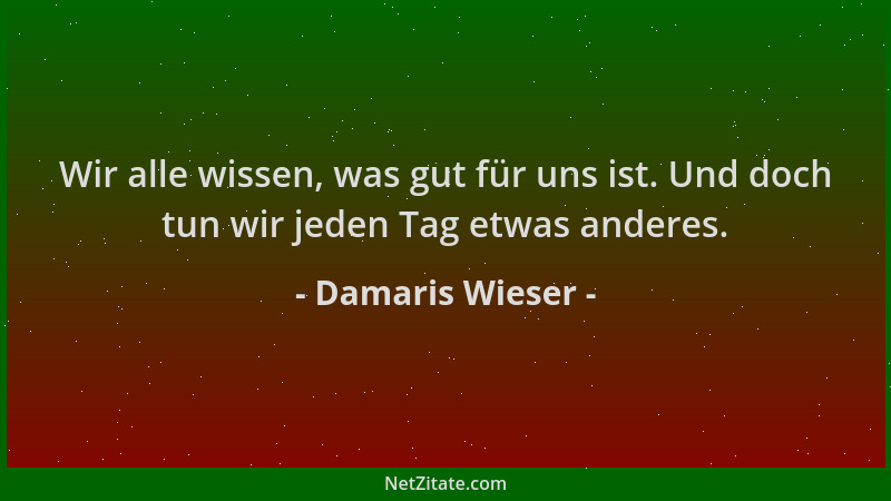Damaris Wieser - Wir alle wissen, was gut für uns ist. Und doch tun wir jeden Tag etwas anderes....