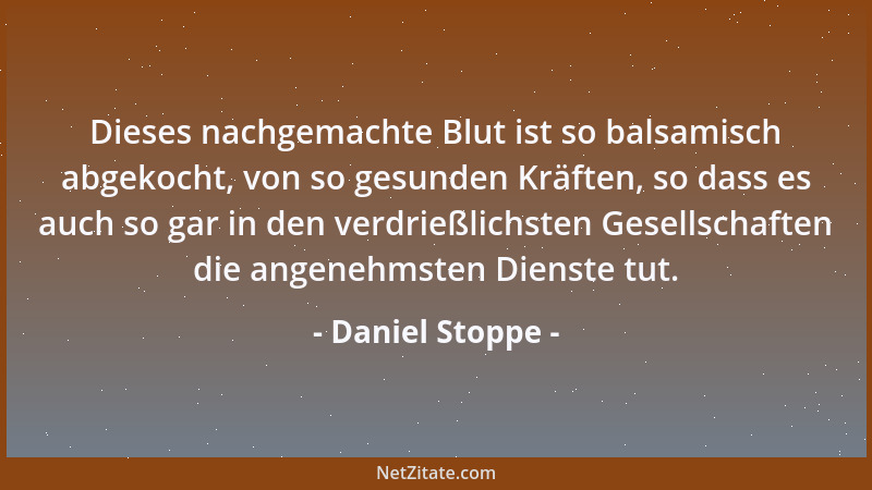 Daniel Stoppe - Dieses nachgemachte Blut ist so balsamisch abgekocht, von so gesunden Kräften, so dass es auch so gar in de...