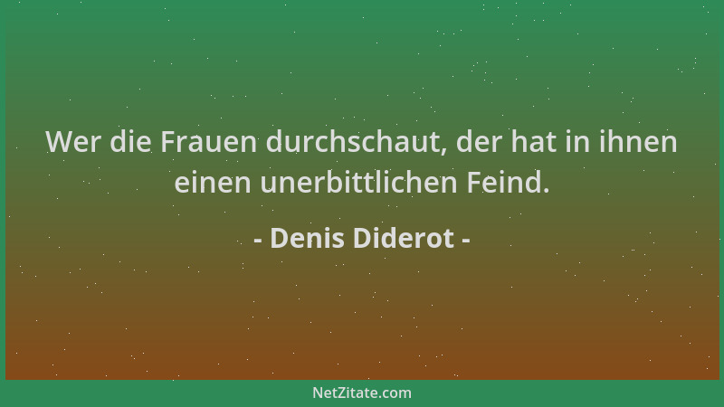 Denis Diderot - Wer die Frauen durchschaut, der hat in ihnen einen unerbittlichen Feind....