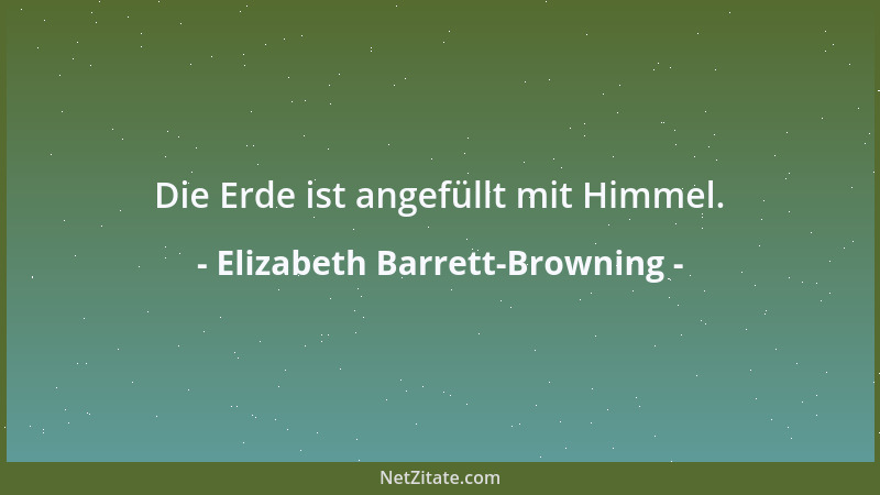 Elizabeth Barrett-Browning - Die Erde ist angefüllt mit Himmel....