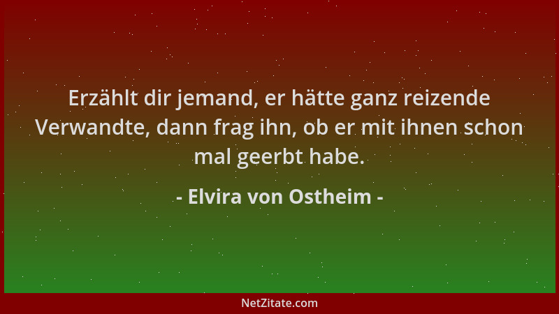 Elvira von Ostheim - Erzählt dir jemand, er hätte ganz reizende Verwandte, dann frag ihn, ob er mit ihnen schon mal geerbt...