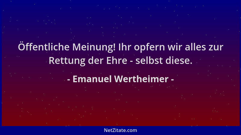 Emanuel Wertheimer - Öffentliche Meinung! Ihr opfern wir alles zur Rettung der Ehre - selbst diese....