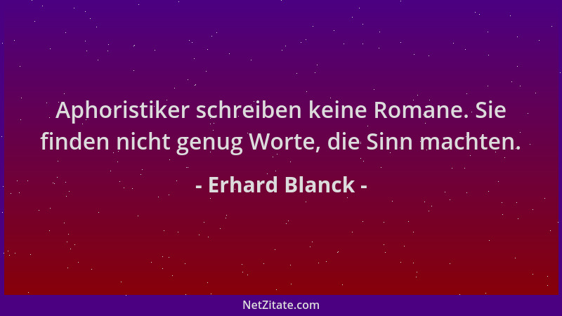 Erhard Blanck - Aphoristiker schreiben keine Romane. Sie finden nicht genug Worte, die Sinn machten....