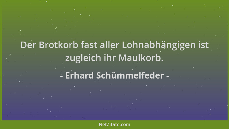 Erhard Schümmelfeder - Der Brotkorb fast aller Lohnabhängigen ist zugleich ihr Maulkorb....